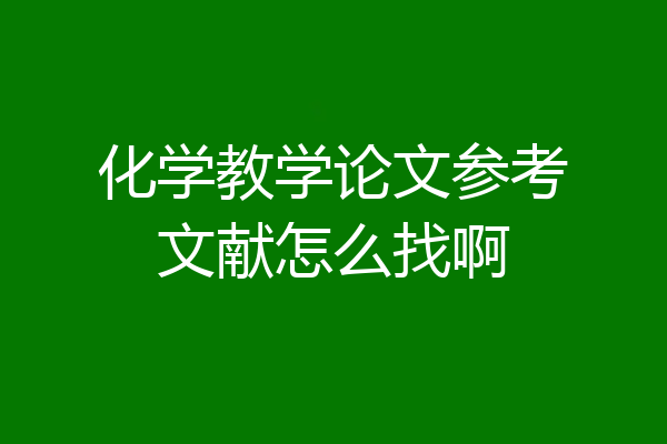 化学教学论文参考文献怎么找啊