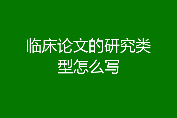 临床论文的研究类型怎么写