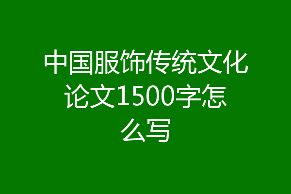 中国服饰传统文化论文1500字怎么写