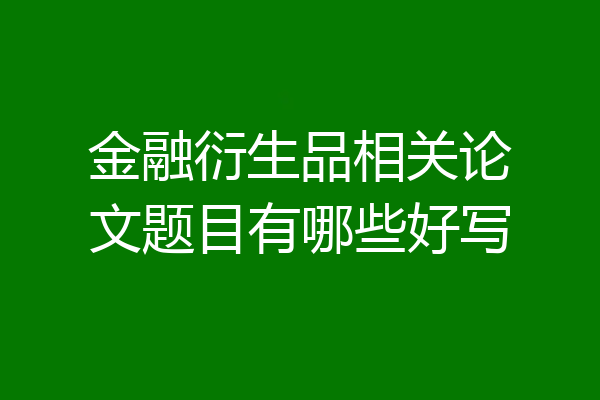 金融衍生品相关论文题目有哪些好写
