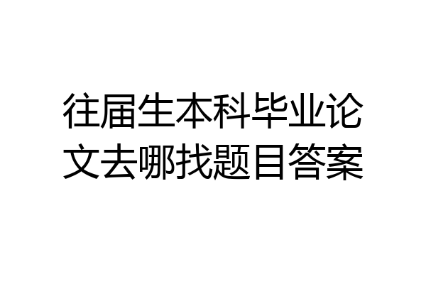 往届生本科毕业论文去哪找题目答案
