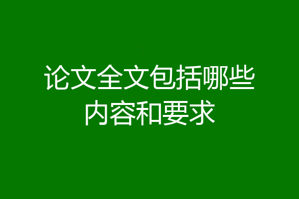 论文全文包括哪些内容和要求
