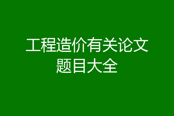 工程造价有关论文题目大全