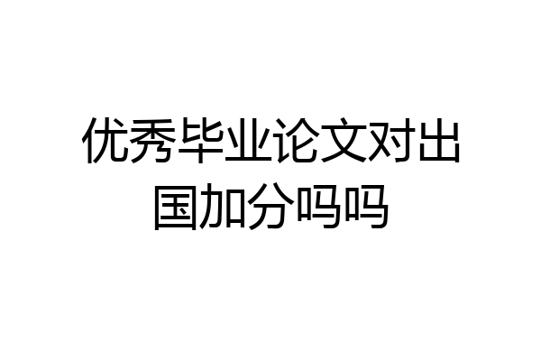 优秀毕业论文对出国加分吗吗