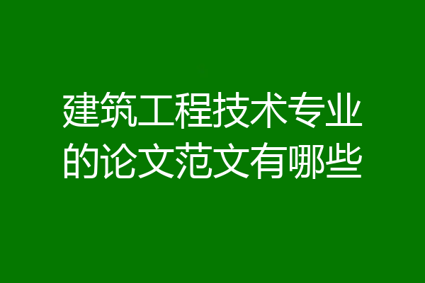 建筑工程技术专业的论文范文有哪些