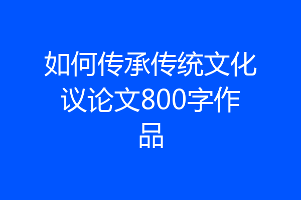 如何传承传统文化议论文800字作品