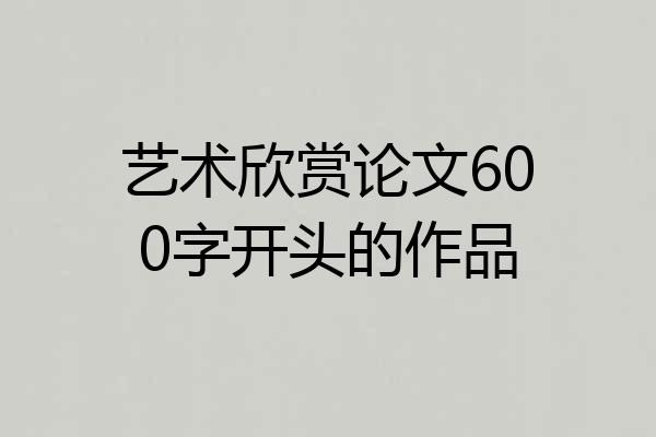 艺术欣赏论文600字开头的作品