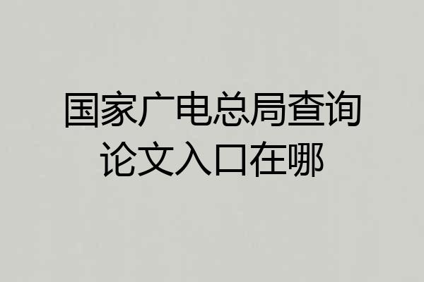国家广电总局查询论文入口在哪