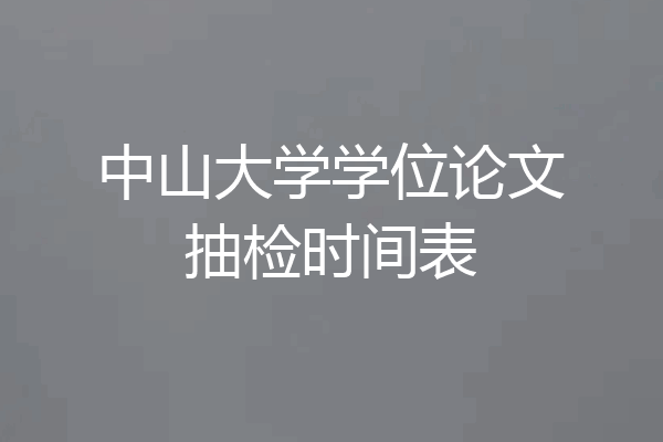 中山大学学位论文抽检时间表