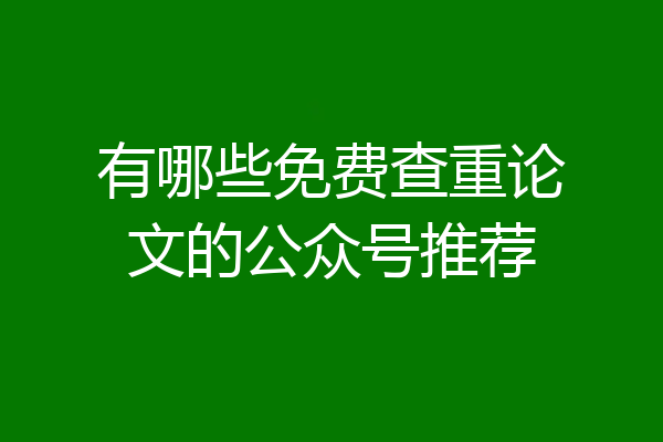 有哪些免费查重论文的公众号推荐