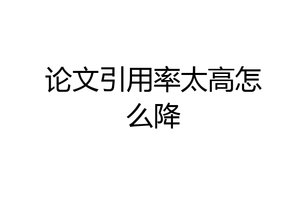论文引用率太高怎么降