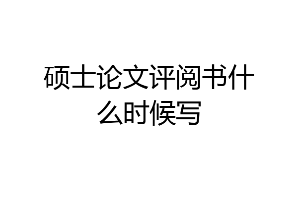硕士论文评阅书什么时候写