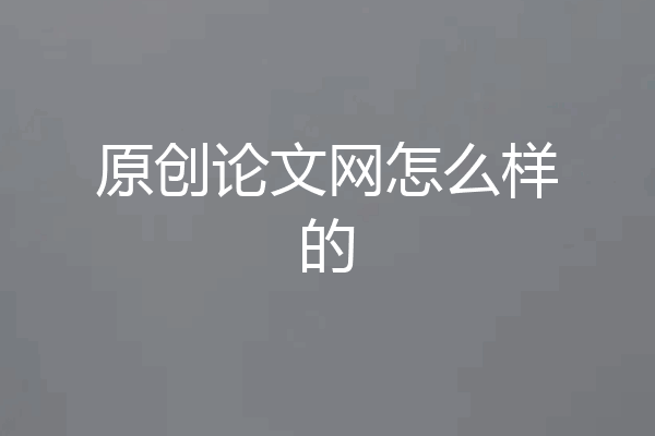 原创论文网怎么样的