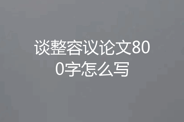 谈整容议论文800字怎么写