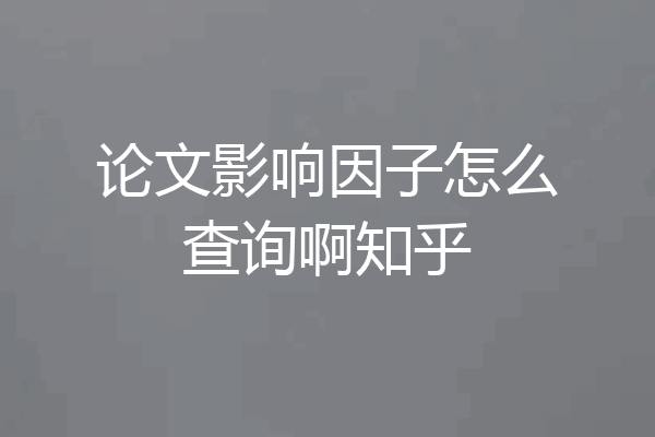 论文影响因子怎么查询啊知乎