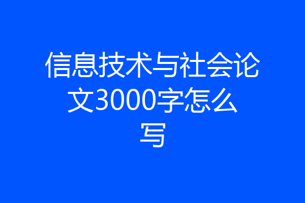 信息技术与社会论文3000字怎么写