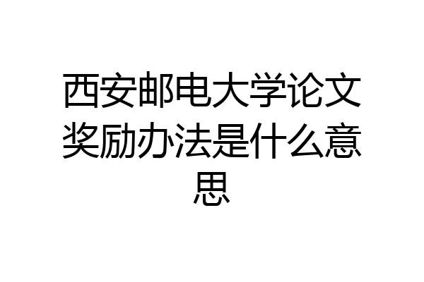 西安邮电大学论文奖励办法是什么意思