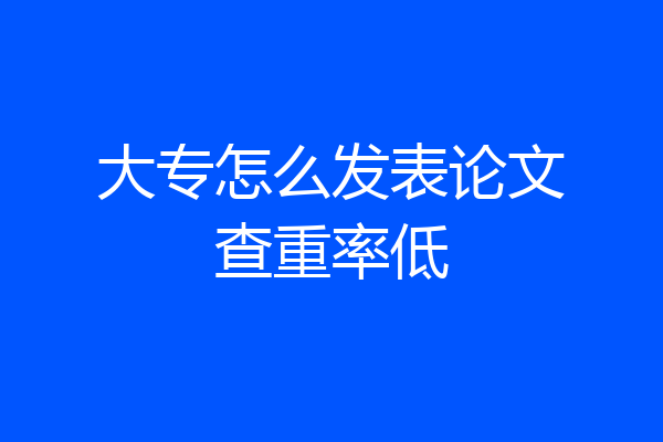 大专怎么发表论文查重率低