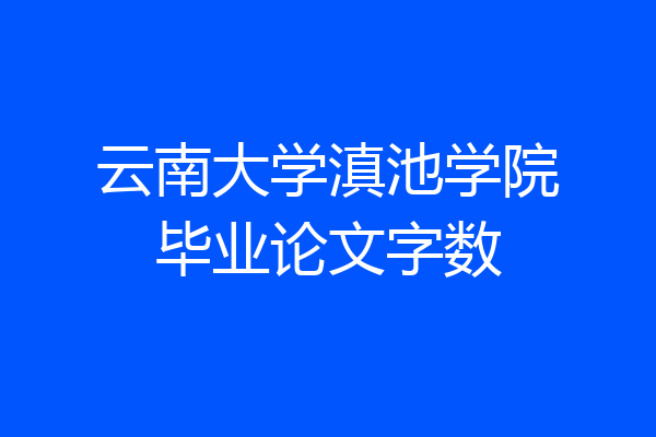 云南大学滇池学院毕业论文字数