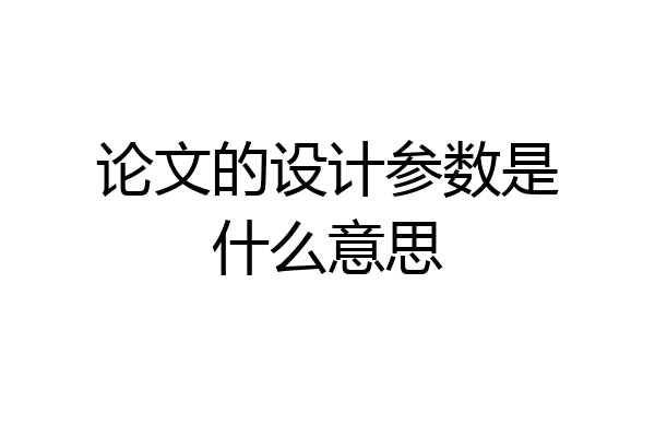论文的设计参数是什么意思