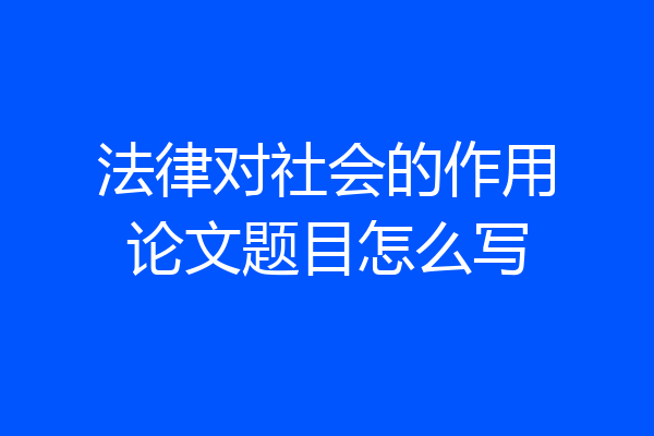 法律对社会的作用论文题目怎么写