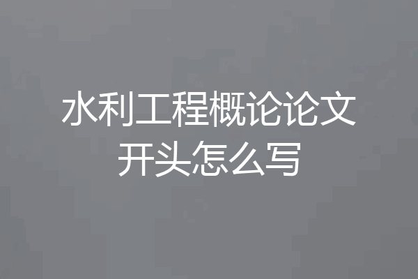 水利工程概论论文开头怎么写