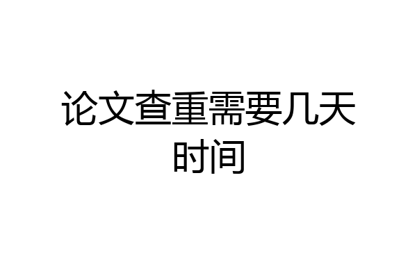 论文查重需要几天时间