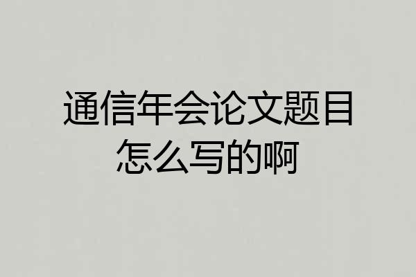 通信年会论文题目怎么写的啊