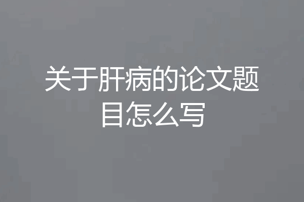 关于肝病的论文题目怎么写