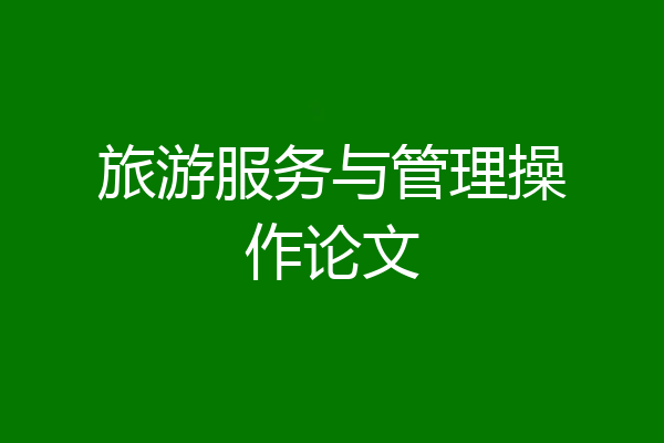 旅游服务与管理操作论文