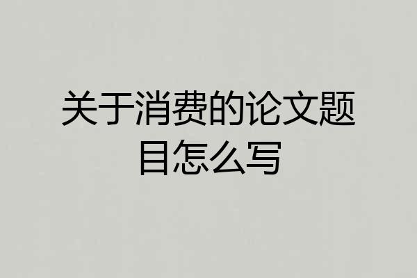 关于消费的论文题目怎么写