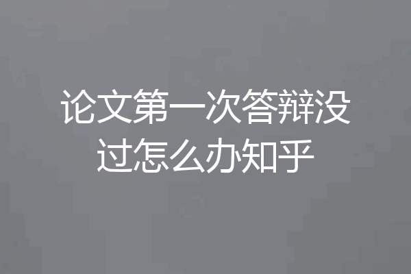 论文第一次答辩没过怎么办知乎