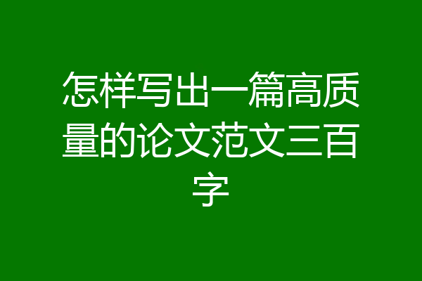 怎样写出一篇高质量的论文范文三百字