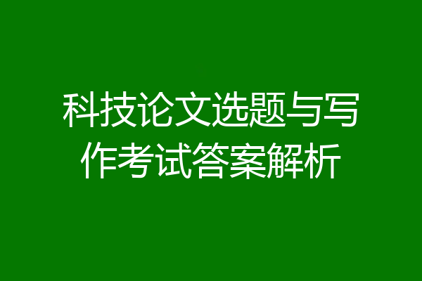 科技论文选题与写作考试答案解析