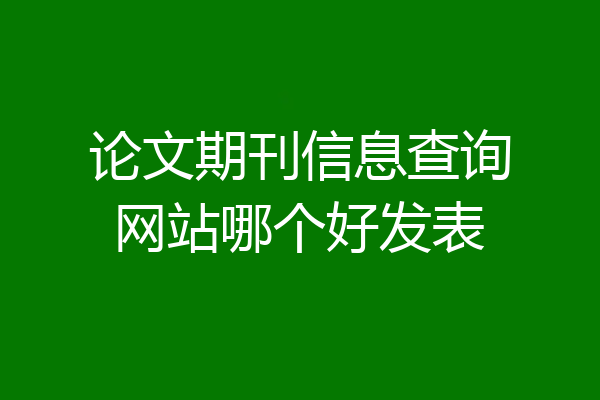 论文期刊信息查询网站哪个好发表