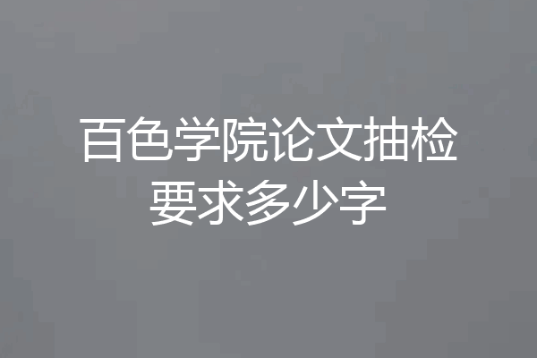 百色学院论文抽检要求多少字