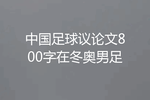 中国足球议论文800字在冬奥男足