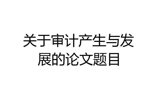 关于审计产生与发展的论文题目