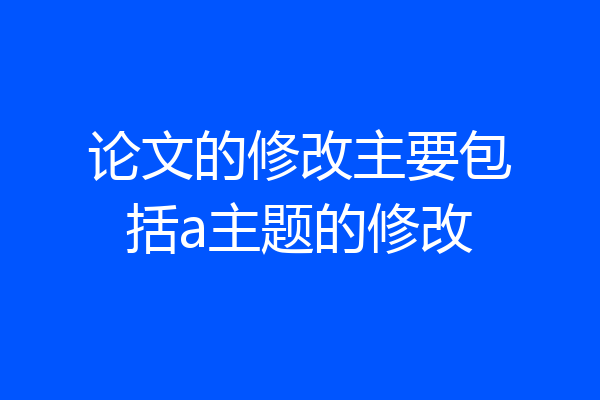 论文的修改主要包括a主题的修改