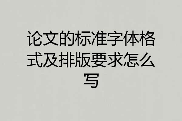 论文的标准字体格式及排版要求怎么写