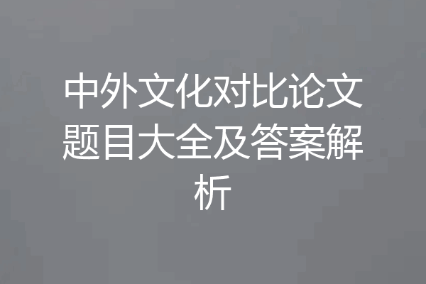 中外文化对比论文题目大全及答案解析