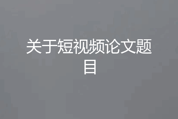 关于短视频论文题目