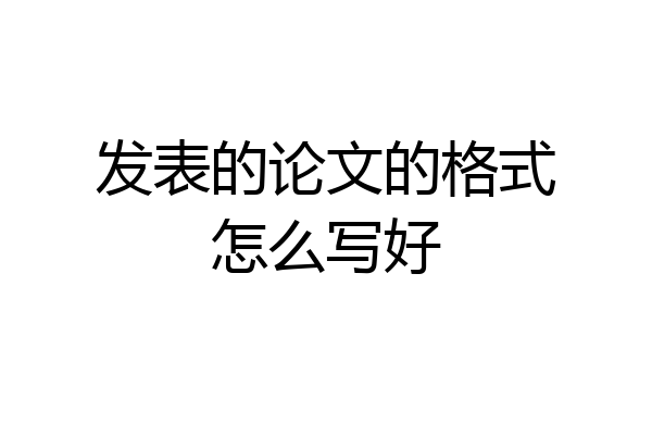发表的论文的格式怎么写好