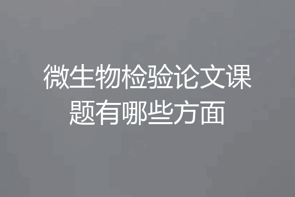 微生物检验论文课题有哪些方面