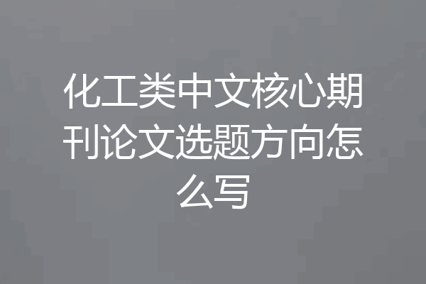 化工类中文核心期刊论文选题方向怎么写