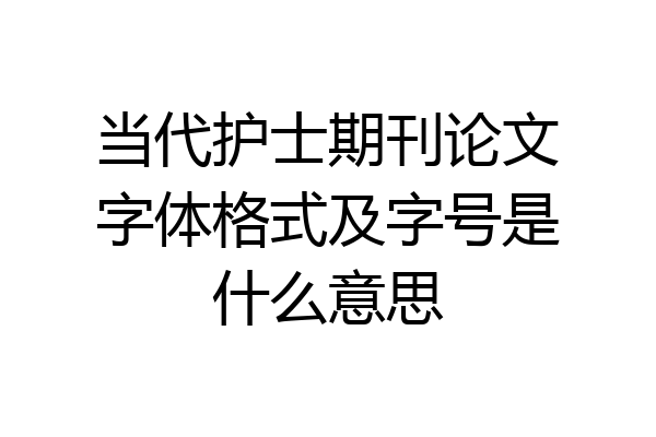 当代护士期刊论文字体格式及字号是什么意思