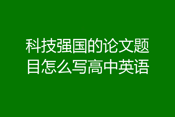 科技强国的论文题目怎么写高中英语