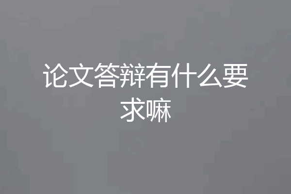 论文答辩有什么要求嘛