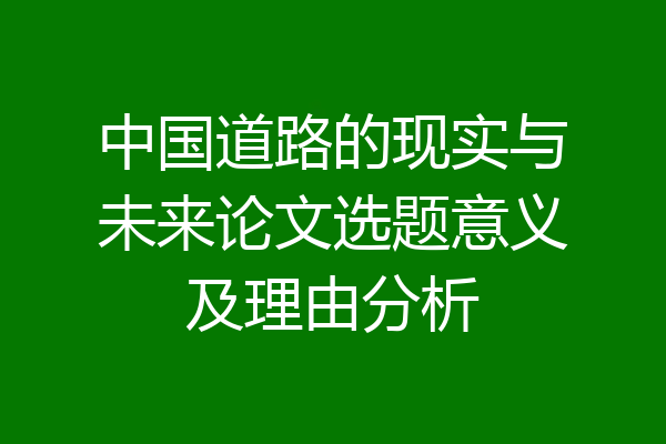 中国道路的现实与未来论文选题意义及理由分析