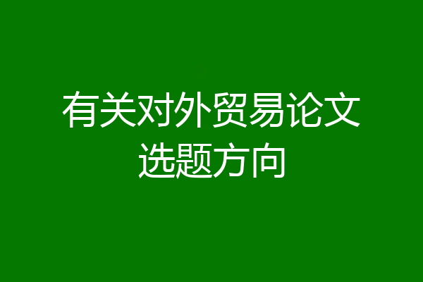 有关对外贸易论文选题方向